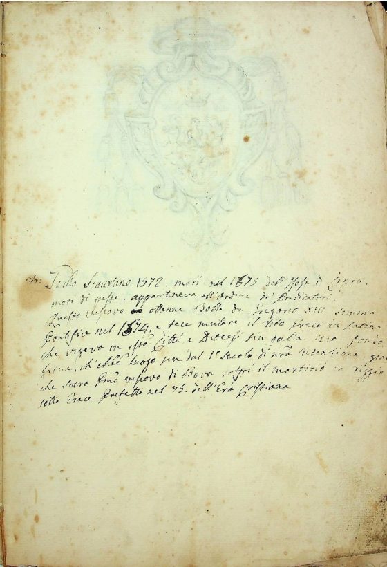 [XIX sec.]
Stemma di monsignor Giulio Stauriano, vescovo di Bova (1571 – 1577) corredato da brevi note biografiche  
ASDRCB, Bova, Storia della Diocesi di Bova, b. 1, fasc. 5/a
Frate Giulio Stauriano 1572 morì nel 1575 dell’Isola di Cipro. Morì di peste. Apparteneva all’ordine de’ Predicatori. Questo vescovo ottenne Bolla da Gregorio XIII Sommo Pontefice nel 1574, e fece mutare il rito greco in latino che vigeva in questa città e Diocesi sin dalla sua fondazione, ch’ebbe luogo sin dal 1° secolo di nostra redenzione giacche Suera soffrì il martirio in Reggio sotto Erace Prefetto nel 75 dell’Era cristiana