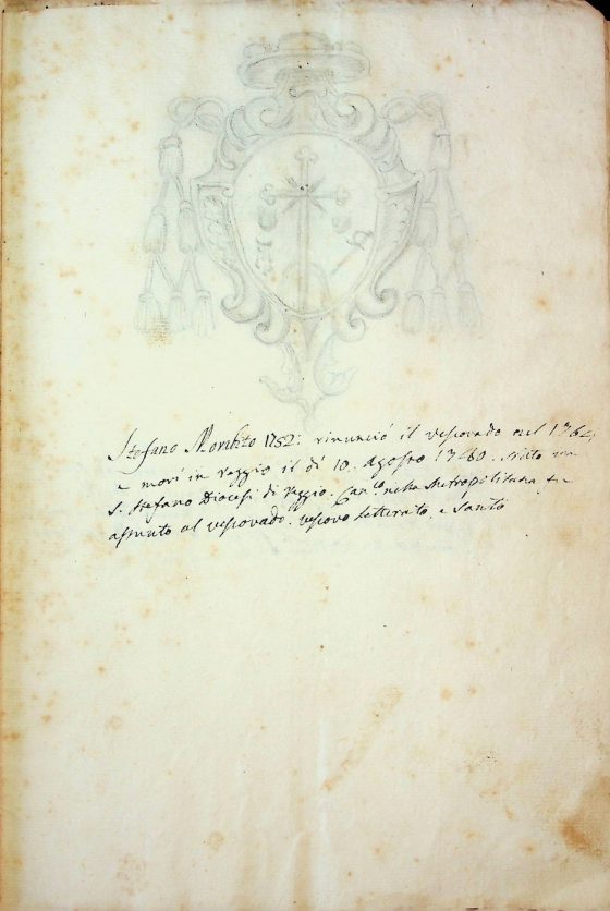 [XIX sec.]
Stemma di monsignor Stefano Morabito, vescovo di Bova (1752 – 1764) corredato da brevi note biografiche  
ASDRCB, Bova, Storia della Diocesi di Bova, b. 1, fasc. 5/a
Stefano Morabito 1752: rinunciò il vescovado nel 1764 e morì in Reggio il dì 10 agosto 1780. Nato in S. Stefano Diocesi di Reggio. Canonico nella Metropolitana fu assunto al vescovado. Vescovo letterato, e santo